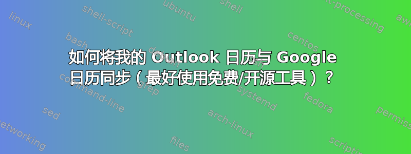 如何将我的 Outlook 日历与 Google 日历同步（最好使用免费/开源工具）？