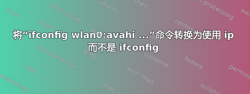 将“ifconfig wlan0:avahi ...”命令转换为使用 ip 而不是 ifconfig