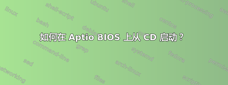 如何在 Aptio BIOS 上从 CD 启动？