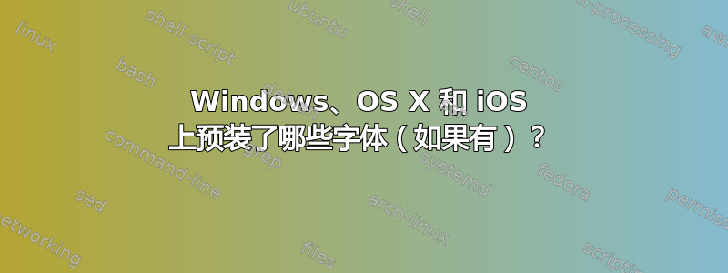 Windows、OS X 和 iOS 上预装了哪些字体（如果有）？