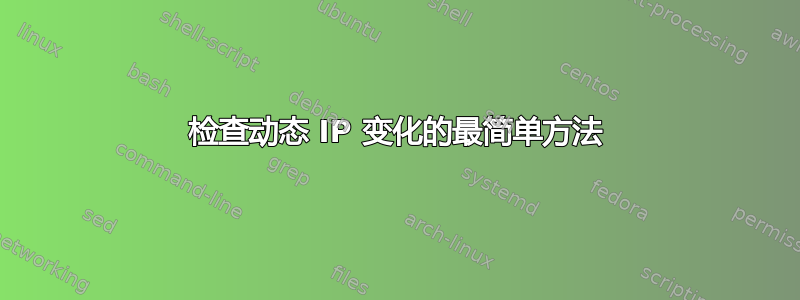 检查动态 IP 变化的最简单方法