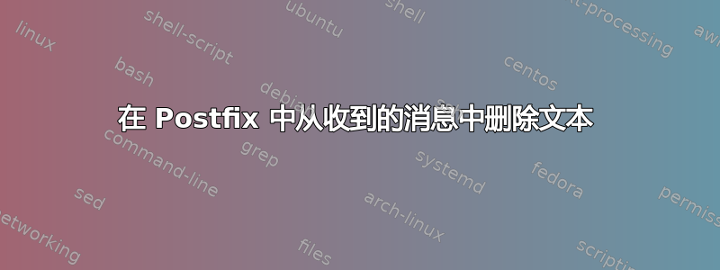 在 Postfix 中从收到的消息中删除文本