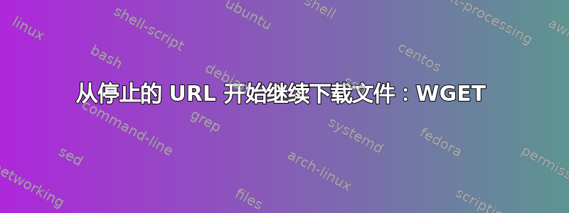 从停止的 URL 开始继续下载文件：WGET