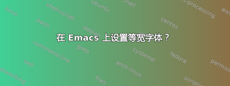 在 Emacs 上设置等宽字体？