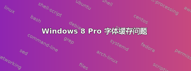 Windows 8 Pro 字体缓存问题