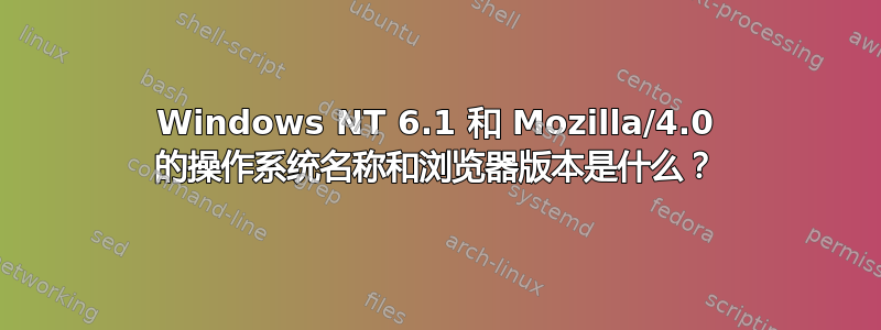 Windows NT 6.1 和 Mozilla/4.0 的操作系统名称和浏览器版本是什么？