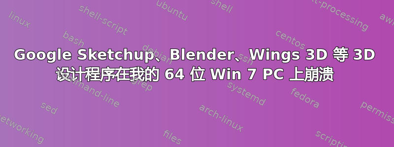 Google Sketchup、Blender、Wings 3D 等 3D 设计程序在我的 64 位 Win 7 PC 上崩溃