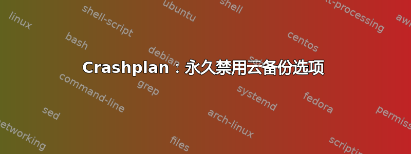 Crashplan：永久禁用云备份选项