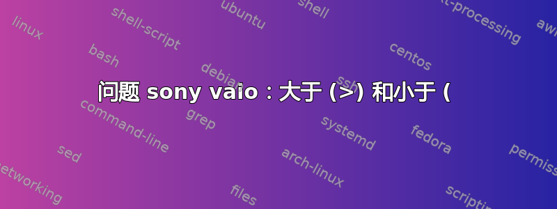 问题 sony vaio：大于 (>) 和小于 (