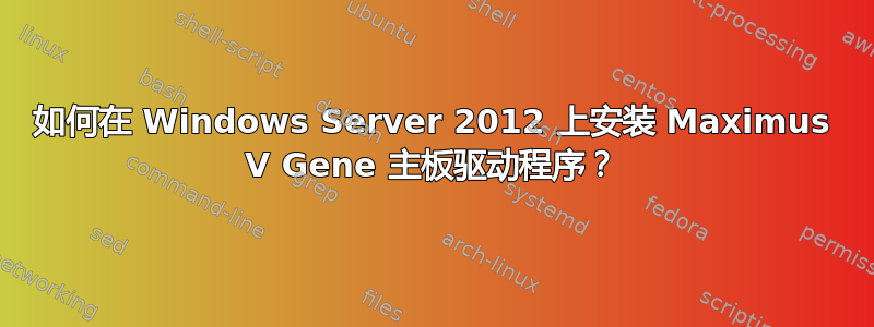 如何在 Windows Server 2012 上安装 Maximus V Gene 主板驱动程序？