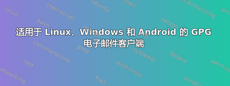 适用于 Linux、Windows 和 Android 的 GPG 电子邮件客户端