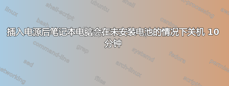 插入电源后笔记本电脑会在未安装电池的情况下关机 10 分钟