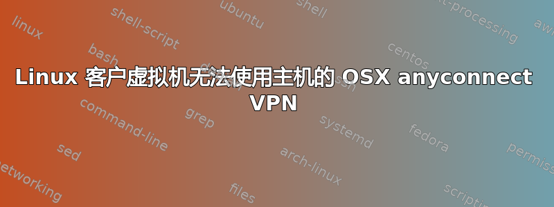 Linux 客户虚拟机无法使用主机的 OSX anyconnect VPN