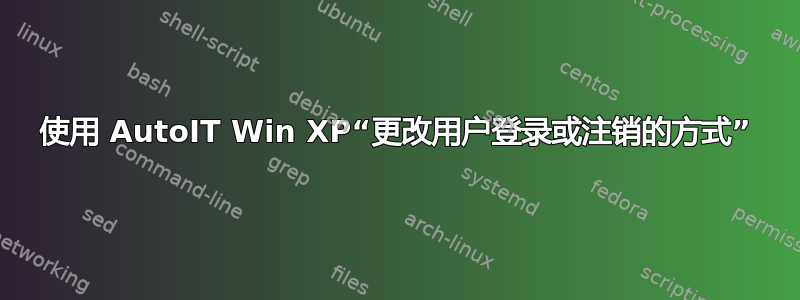 使用 AutoIT Win XP“更改用户登录或注销的方式”