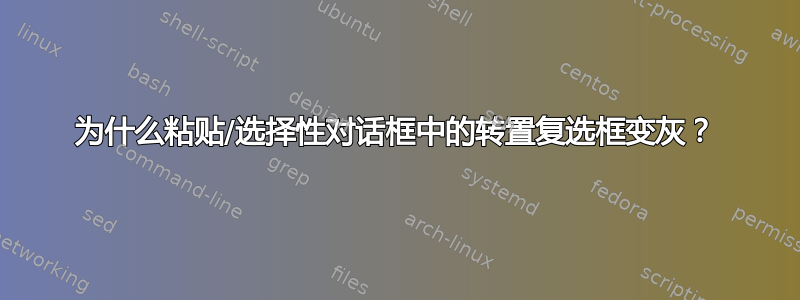 为什么粘贴/选择性对话框中的转置复选框变灰？