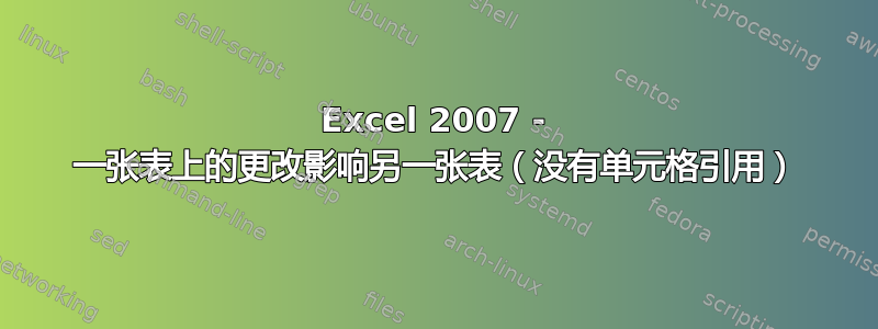 Excel 2007 - 一张表上的更改影响另一张表（没有单元格引用）