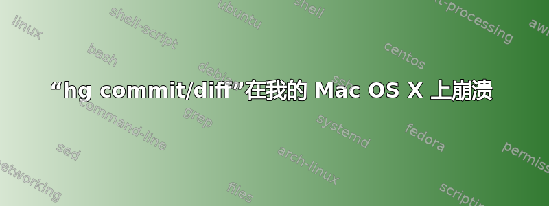 “hg commit/diff”在我的 Mac OS X 上崩溃