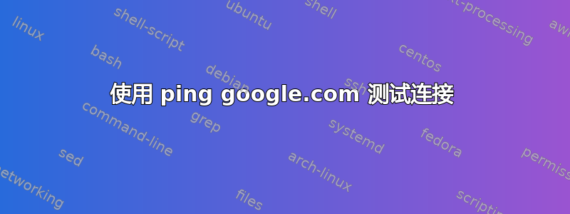 使用 ping google.com 测试连接