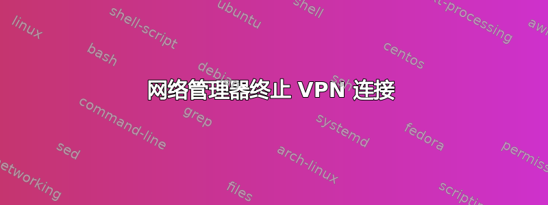 网络管理器终止 VPN 连接