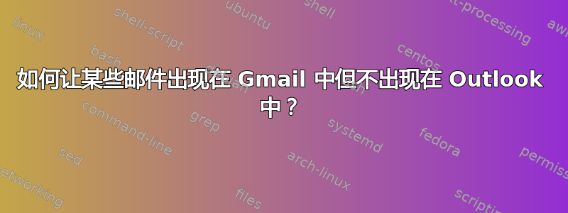 如何让某些邮件出现在 Gmail 中但不出现在 Outlook 中？