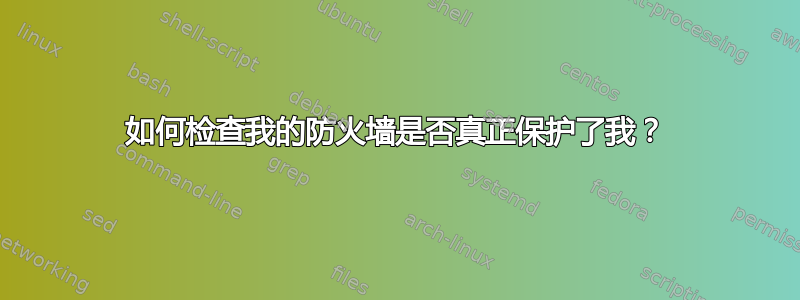 如何检查我的防火墙是否真正保护了我？