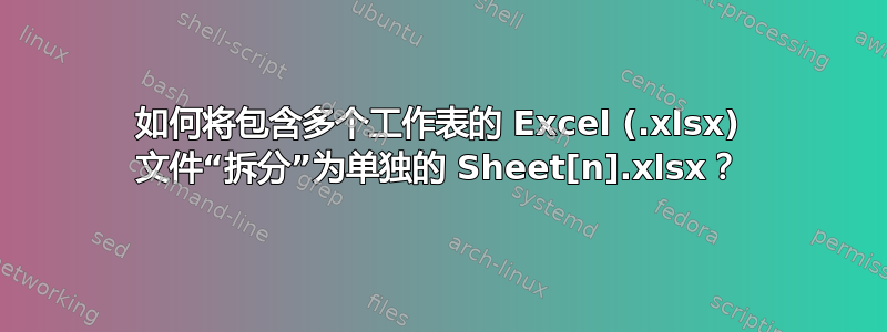 如何将包含多个工作表的 Excel (.xlsx) 文件“拆分”为单独的 Sheet[n].xlsx？