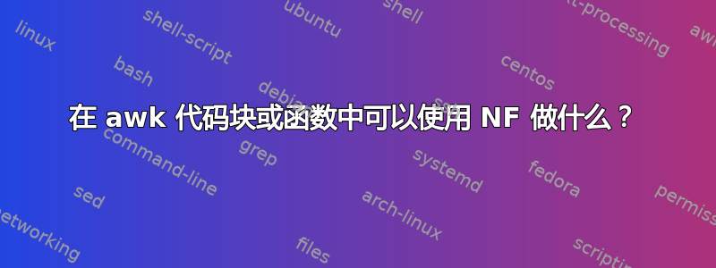 在 awk 代码块或函数中可以使用 NF 做什么？