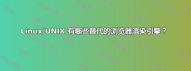 Linux/UNIX 有哪些替代的浏览器渲染引擎？