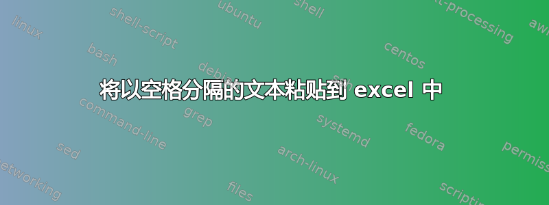 将以空格分隔的文本粘贴到 excel 中