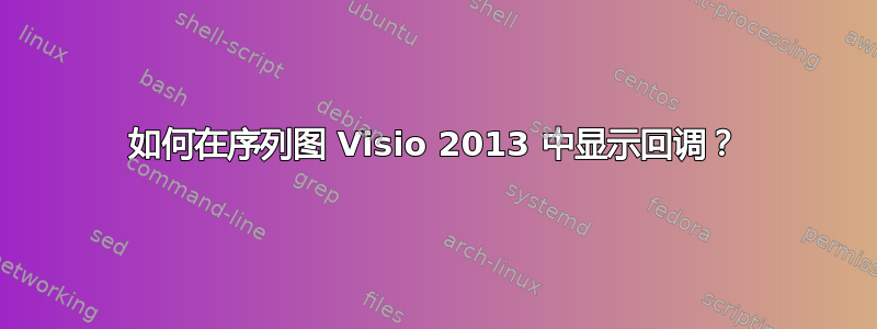 如何在序列图 Visio 2013 中显示回调？