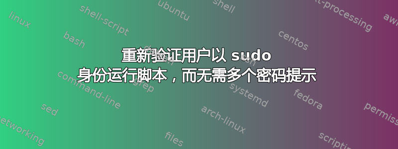 重新验证用户以 sudo 身份运行脚本，而无需多个密码提示