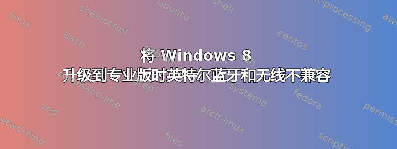 将 Windows 8 升级到专业版时英特尔蓝牙和无线不兼容