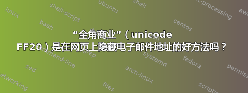 “全角商业”（unicode FF20）是在网页上隐藏电子邮件地址的好方法吗？