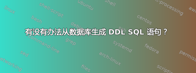 有没有办法从数据库生成 DDL SQL 语句？