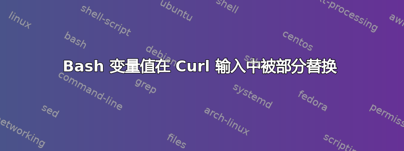 Bash 变量值在 Curl 输入中被部分替换