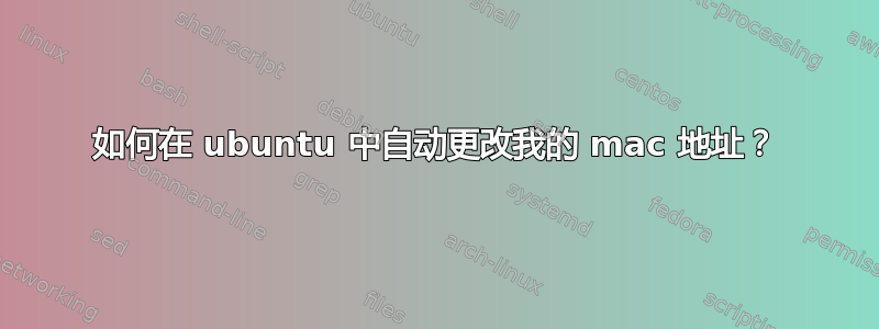 如何在 ubuntu 中自动更改我的 mac 地址？