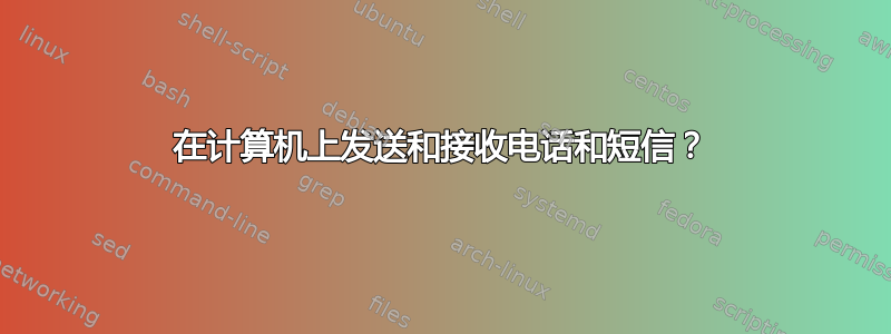 在计算机上发送和接收电话和短信？