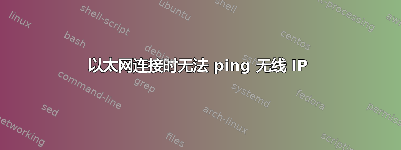 以太网连接时无法 ping 无线 IP