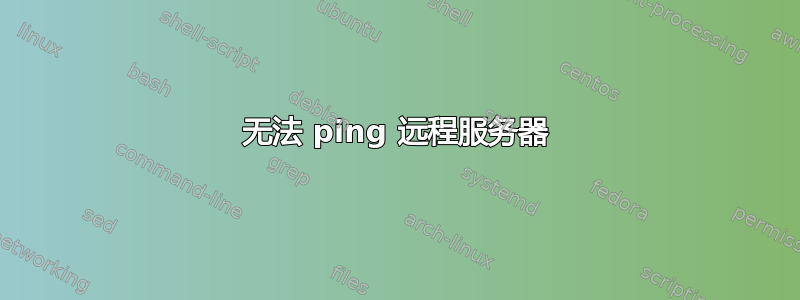 无法 ping 远程服务器