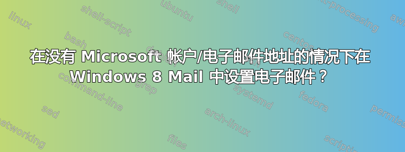 在没有 Microsoft 帐户/电子邮件地址的情况下在 Windows 8 Mail 中设置电子邮件？