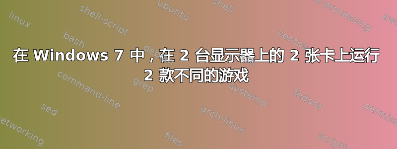 在 Windows 7 中，在 2 台显示器上的 2 张卡上运行 2 款不同的游戏