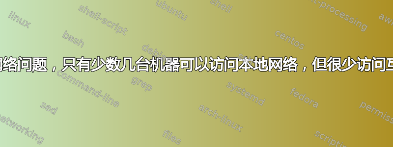 无线网络问题，只有少数几台机器可以访问本地网络，但很少访问互联网