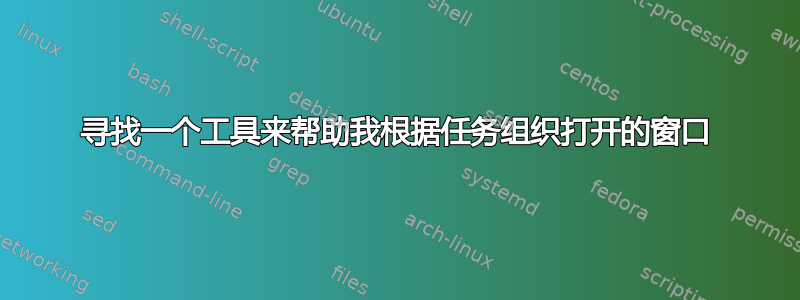 寻找一个工具来帮助我根据任务组织打开的窗口