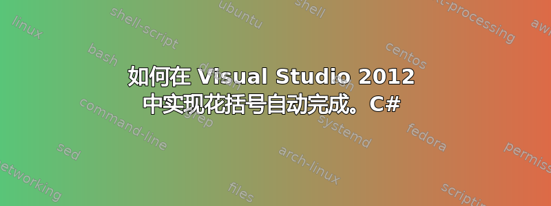 如何在 Visual Studio 2012 中实现花括号自动完成。C#