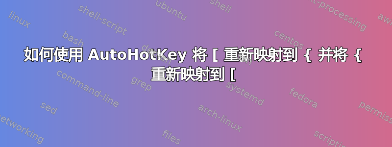 如何使用 AutoHotKey 将 [ 重新映射到 { 并将 { 重新映射到 [