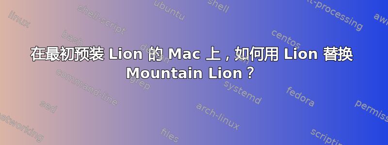 在最初预装 Lion 的 Mac 上，如何用 Lion 替换 Mountain Lion？