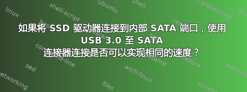 如果将 SSD 驱动器连接到内部 SATA 端口，使用 USB 3.0 至 SATA 连接器连接是否可以实现相同的速度？