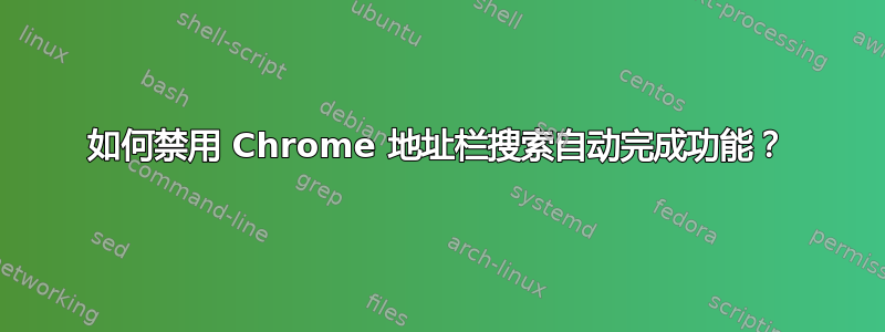 如何禁用 Chrome 地址栏搜索自动完成功能？