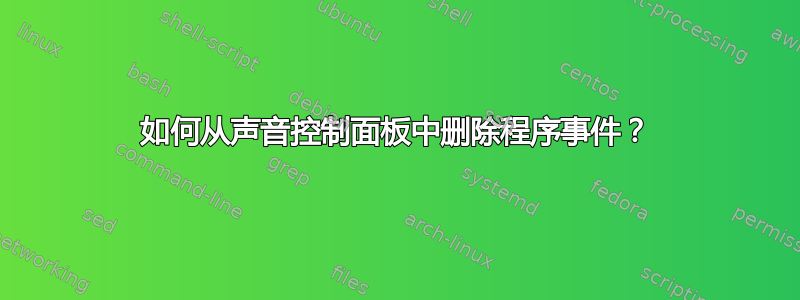 如何从声音控制面板中删除程序事件？