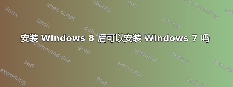 安装 Windows 8 后可以安装 Windows 7 吗